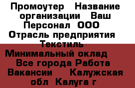 Промоутер › Название организации ­ Ваш Персонал, ООО › Отрасль предприятия ­ Текстиль › Минимальный оклад ­ 1 - Все города Работа » Вакансии   . Калужская обл.,Калуга г.